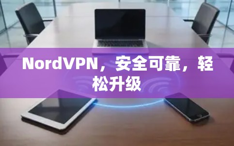 NordVPN，安全可靠，轻松升级