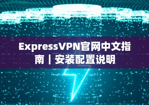 ExpressVPN官网中文指南｜安装配置说明