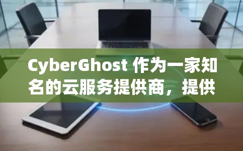 CyberGhost 作为一家知名的云服务提供商，提供丰富的服务器选择，帮助用户轻松配置和管理云环境。以下是对服务器选择的详细说明