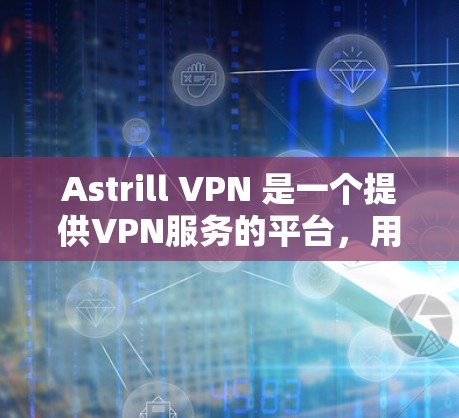 Astrill VPN 是一个提供VPN服务的平台，用户可以访问并使用其加密视频会议和在线聊天功能。以下是关于用户使用Astrill VPN的体验总结