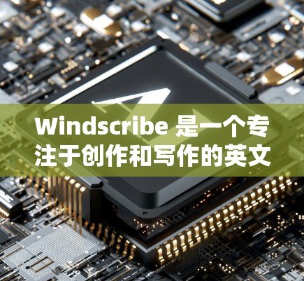 Windscribe 是一个专注于创作和写作的英文平台，提供了一个免费的写作工具。以下是对免费套餐功能的详细介绍