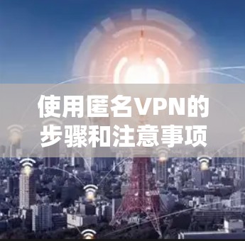 使用匿名VPN的步骤和注意事项