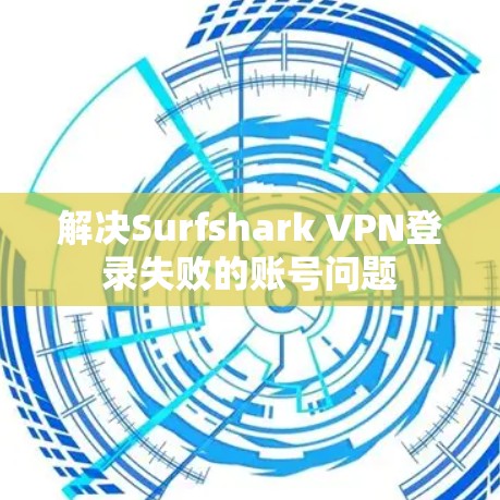 解决Surfshark VPN登录失败的账号问题