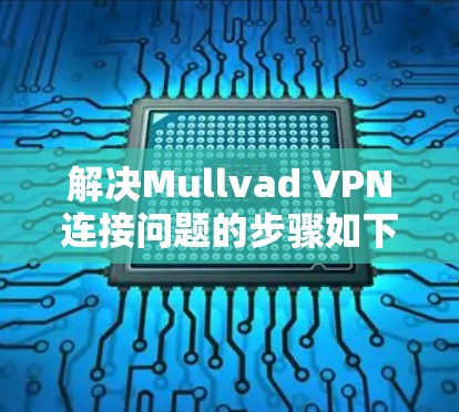 解决Mullvad VPN连接问题的步骤如下