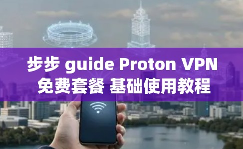 步步 guide Proton VPN 免费套餐 基础使用教程