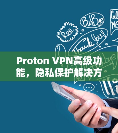 Proton VPN高级功能,隐私保护解决方案