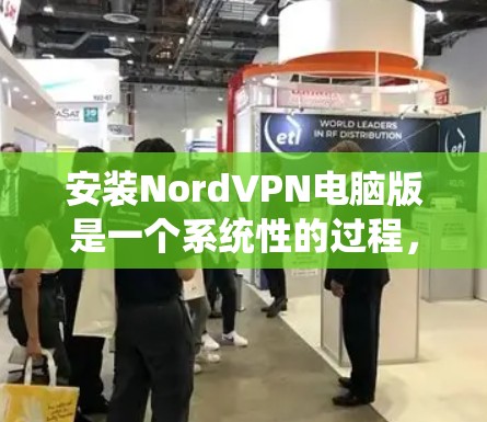 安装NordVPN电脑版是一个系统性的过程,涉及多个步骤和配置选项。以下是详细的步骤指南,帮助您顺利完成安装和使用