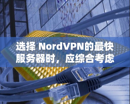 选择 NordVPN的最快服务器时,应综合考虑多个因素,以确保最佳性能和体验。以下是一步步的建议和关键点
