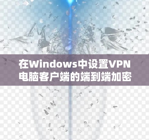 在Windows中设置VPN电脑客户端的端到端加密(E2E)配置,可以按照以下步骤进行
