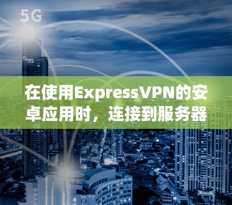 在使用ExpressVPN的安卓应用时，连接到服务器后服务器不响应的问题通常涉及设备连接、服务器状态或配置问题。以下是逐步指南，帮助你解决这个问题