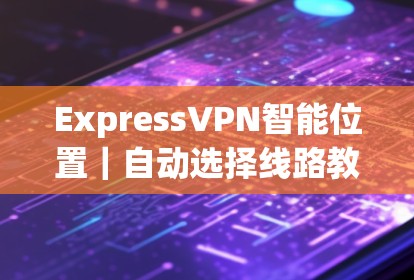 ExpressVPN智能位置|自动选择线路教程