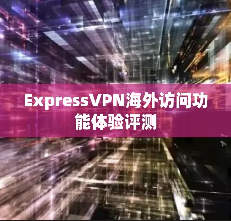 ExpressVPN海外访问功能体验评测