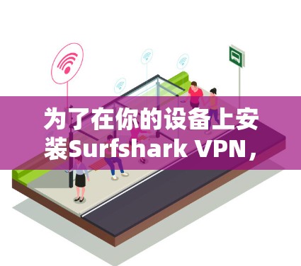为了在你的设备上安装Surfshark VPN,可以按照以下步骤进行