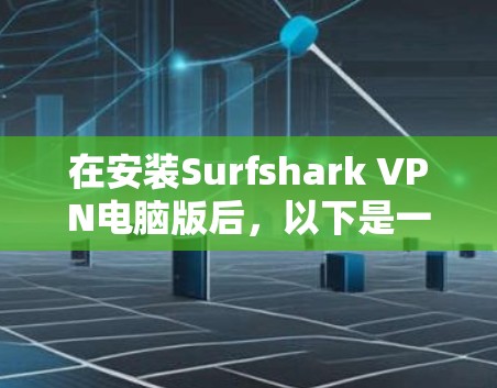在安装Surfshark VPN电脑版后，以下是一步一步的使用指南，帮助你轻松配置和使用该 VPN 服务