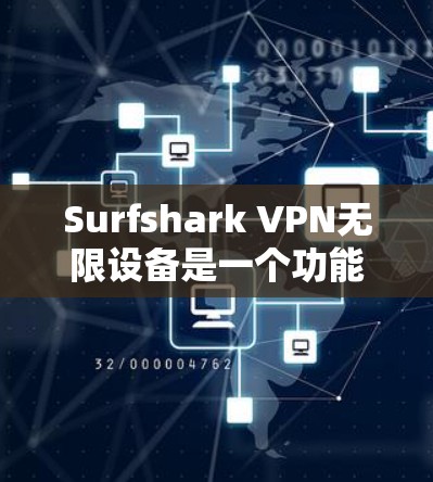 Surfshark VPN无限设备是一个功能强大而安全的VPN解决方案，适用于需要无限访问互联网的用户。以下是对该服务的详细介绍