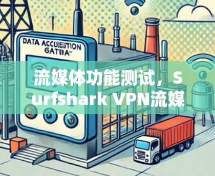 流媒体功能测试，Surfshark VPN流媒体安全与流畅性