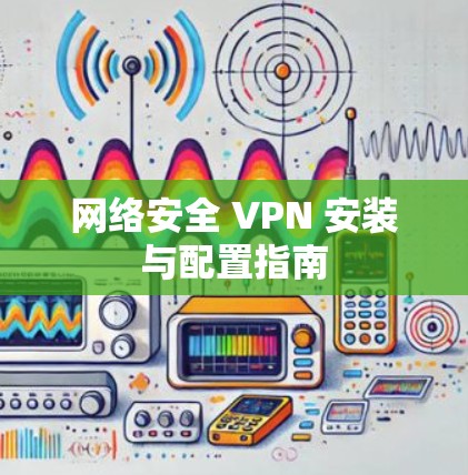 网络安全 VPN 安装与配置指南