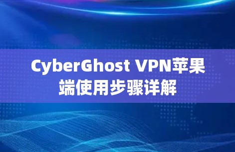 CyberGhost VPN苹果端使用步骤详解