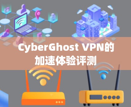 CyberGhost VPN的加速体验评测