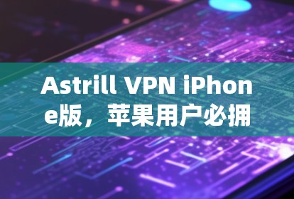 Astrill VPN iPhone版,苹果用户必拥的VPN神器