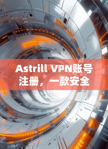 Astrill VPN账号注册，一款安全且高效的VPN服务