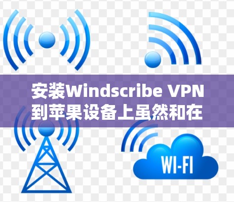 安装Windscribe VPN到苹果设备上虽然和在电脑上安装有些不同，但可以按照以下步骤进行