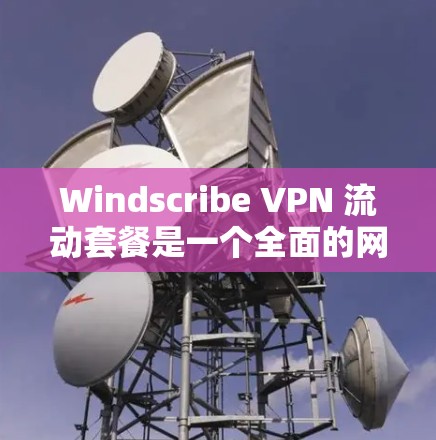Windscribe VPN 流动套餐是一个全面的网络安全解决方案，旨在保护用户的数据和网络流量，减少被封的风险。以下是其主要功能的详细说明
