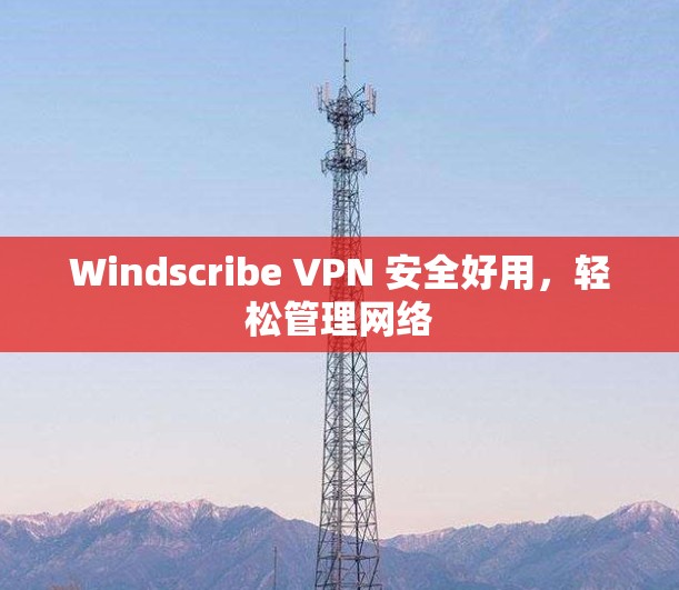 Windscribe VPN 安全好用，轻松管理网络