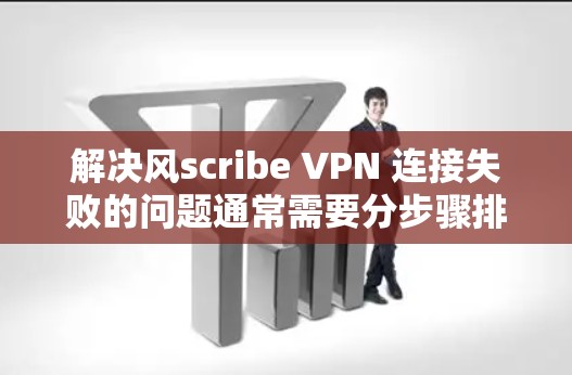 解决风scribe VPN 连接失败的问题通常需要分步骤排查和修复。以下是一步步的解决方案