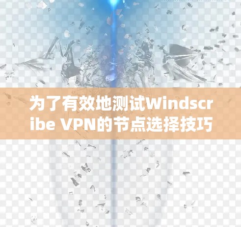为了有效地测试Windscribe VPN的节点选择技巧,以下是一个系统化的指南,帮助您优化VPN网络测试