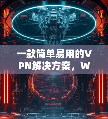 一款简单易用的VPN解决方案，Windscribe VPN，简单高效，值得推荐