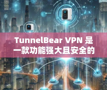 TunnelBear VPN 是一款功能强大且安全的VPN软件，适合个人用户和企业用户。以下是下载并安装 TunnelBear VPN 的步骤