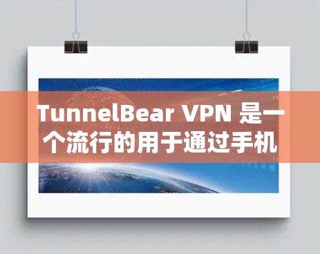 TunnelBear VPN 是一个流行的用于通过手机连接到外部网络的VPN软件。以下是下载和使用的步骤指南