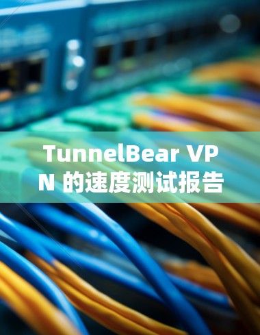 TunnelBear VPN 的速度测试报告
