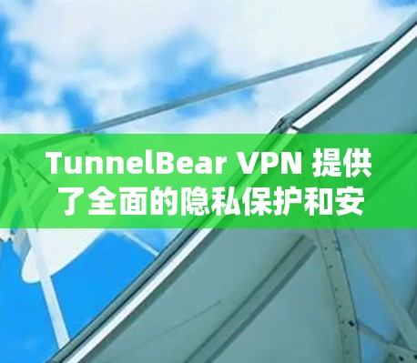 TunnelBear VPN 提供了全面的隐私保护和安全功能，涵盖了SSL 颤抖、加密参数、权限控制、数据加密、数据完整性、数据完整性验证、数据完整性恢复和恢复等。以下是详细的解答