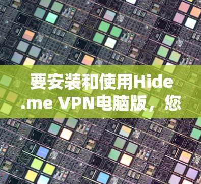 要安装和使用Hide.me VPN电脑版,您可以按照以下步骤操作