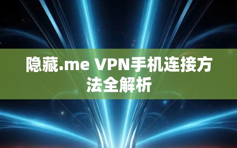 隐藏.me VPN手机连接方法全解析