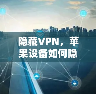 隐藏VPN，苹果设备如何隐藏VPN访问