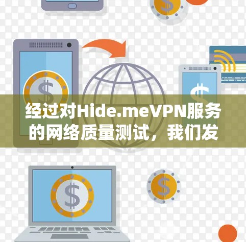 经过对Hide.meVPN服务的网络质量测试，我们发现以下几点