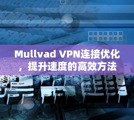 Mullvad VPN连接优化，提升速度的高效方法