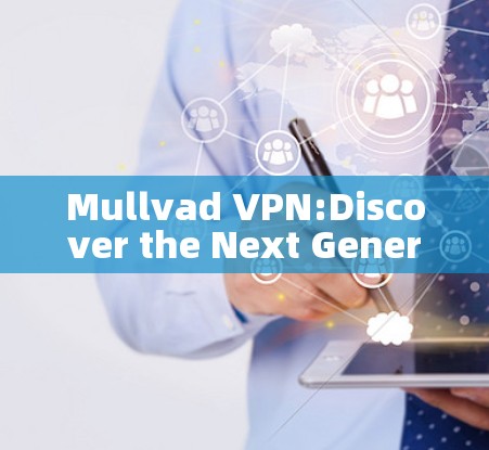 Mullvad VPN:Discover the Next Generation of Secure Communication Tools