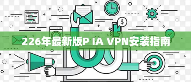 226年最新版P IA VPN安装指南