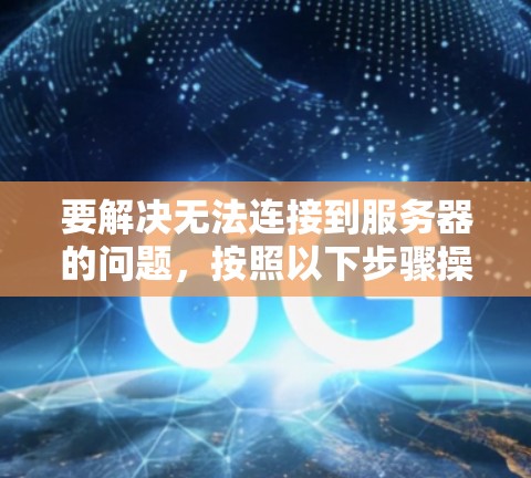要解决无法连接到服务器的问题，按照以下步骤操作