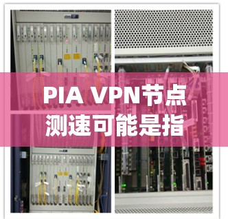 PIA VPN节点测速可能是指使用PPTBTS（Piercing Index Analysis Tunnel Test）进行VPN服务器性能测试的工具。以下是对该主题的详细的步骤说明