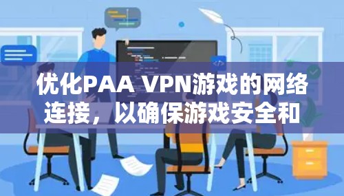优化PAA VPN游戏的网络连接，以确保游戏安全和流畅运行，需要从多个角度进行配置和管理。以下是详细的步骤指南