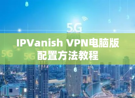 IPVanish VPN电脑版配置方法教程