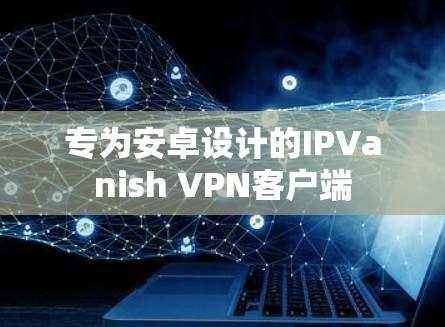 专为安卓设计的IPVanish VPN客户端