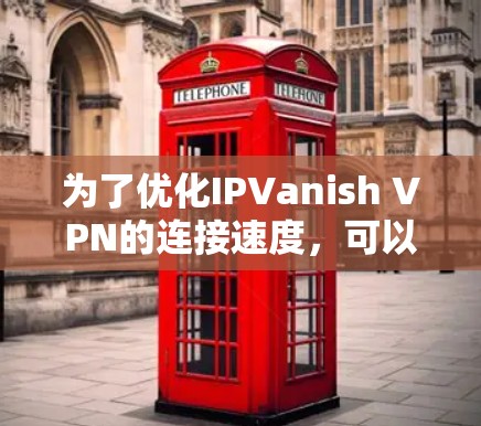为了优化IPVanish VPN的连接速度，可以按照以下步骤进行
