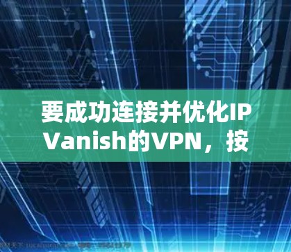 要成功连接并优化IPVanish的VPN，按照以下步骤进行