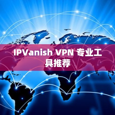 IPVanish VPN 专业工具推荐